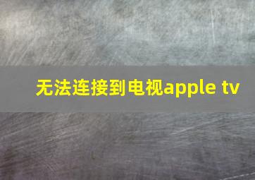 无法连接到电视apple tv